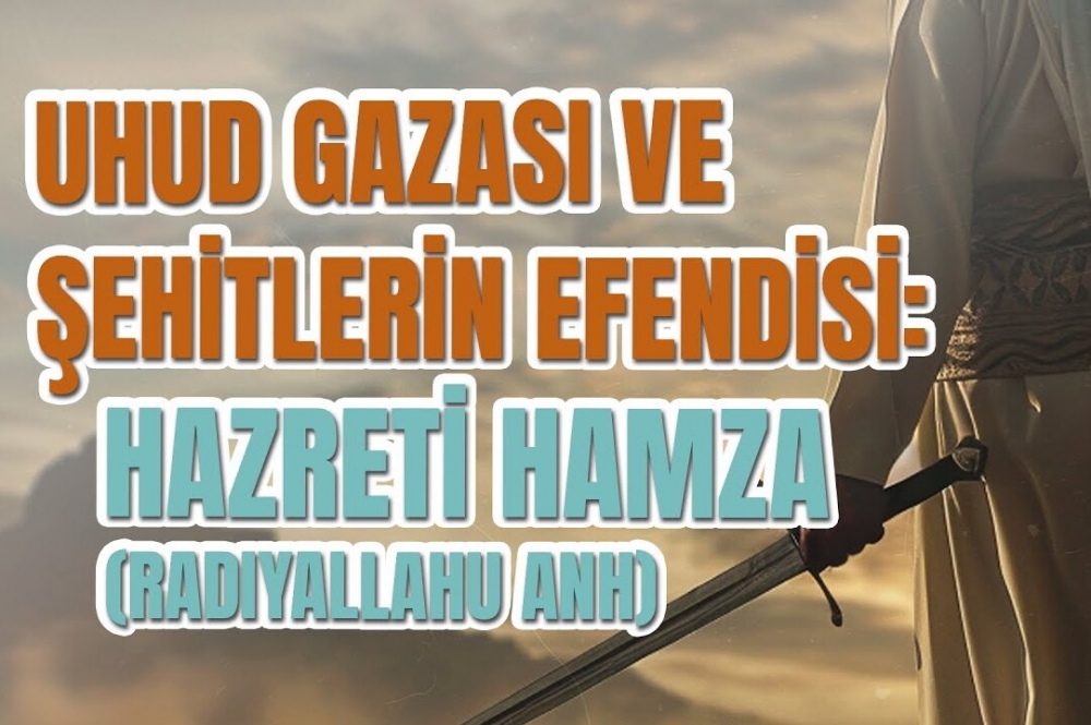 Uhud Gazası ve Şehitlerin Efendisi: Hazreti Hamza (Radıyallahu Anh)